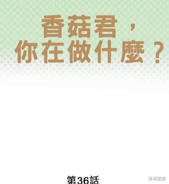 《香菇君，你在做什么?》漫画最新章节第36话免费下拉式在线观看章节第【1】张图片